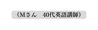 Mさん 40代英語講師