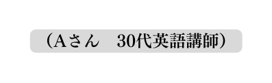 Aさん 30代英語講師